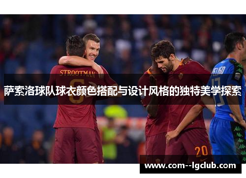 萨索洛球队球衣颜色搭配与设计风格的独特美学探索 萨索洛球队球衣颜色搭配与设计风格的独特美学探索