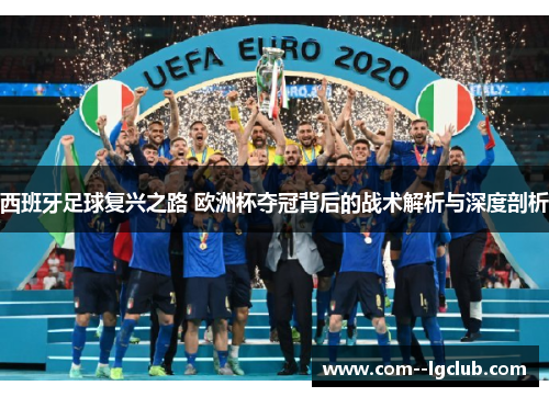 西班牙足球复兴之路 欧洲杯夺冠背后的战术解析与深度剖析 西班牙足球复兴之路 欧洲杯夺冠背后的战术解析与深度剖析