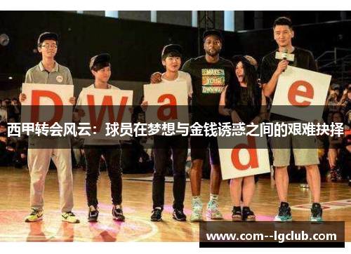 西甲转会风云:球员在梦想与金钱诱惑之间的艰难抉择 西甲转会风云:球员在梦想与金钱诱惑之间的艰难抉择