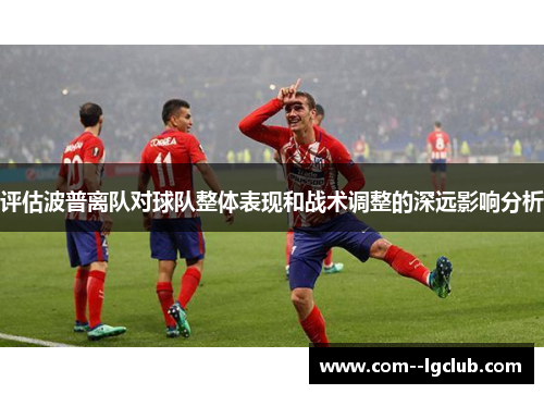 评估波普离队对球队整体表现和战术调整的深远影响分析 评估波普离队对球队整体表现和战术调整的深远影响分析