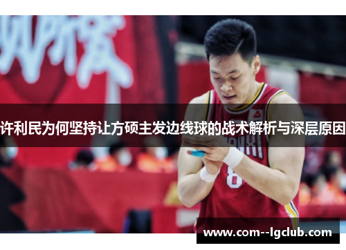 许利民为何坚持让方硕主发边线球的战术解析与深层原因 许利民为何坚持让方硕主发边线球的战术解析与深层原因