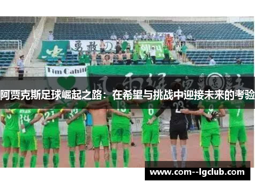 阿贾克斯足球崛起之路：在希望与挑战中迎接未来的考验