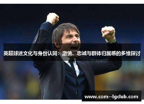 英超球迷文化与身份认同：激情、忠诚与群体归属感的多维探讨