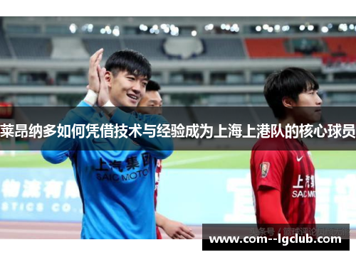 莱昂纳多如何凭借技术与经验成为上海上港队的核心球员