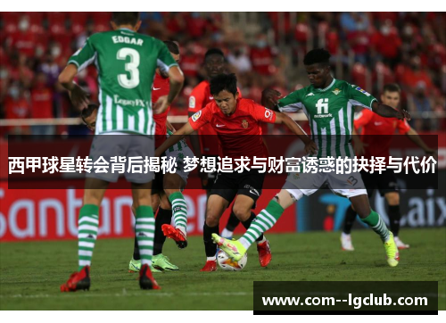 西甲球星转会背后揭秘 梦想追求与财富诱惑的抉择与代价