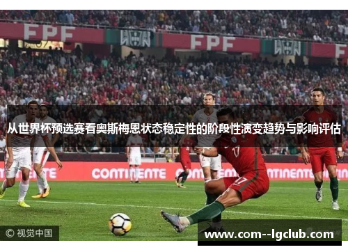 从世界杯预选赛看奥斯梅恩状态稳定性的阶段性演变趋势与影响评估