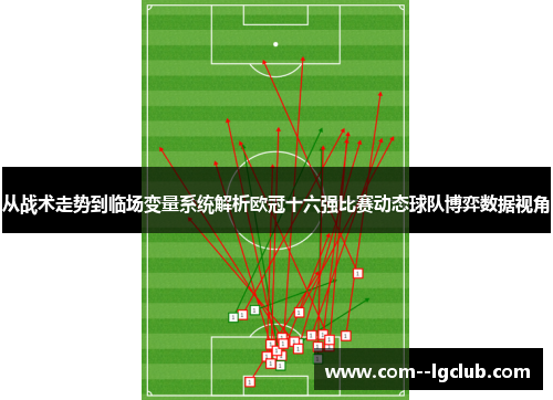 从战术走势到临场变量系统解析欧冠十六强比赛动态球队博弈数据视角