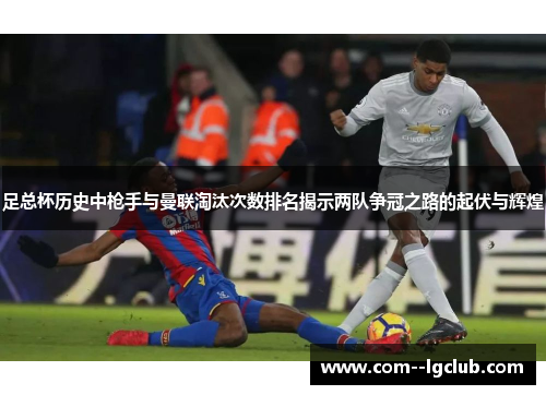 足总杯历史中枪手与曼联淘汰次数排名揭示两队争冠之路的起伏与辉煌 足总杯历史中枪手与曼联淘汰次数排名揭示两队争冠之路的起伏与辉煌