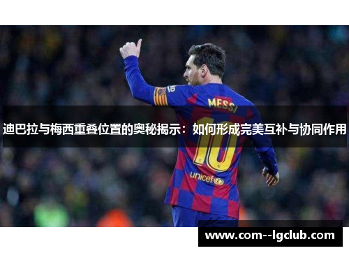 迪巴拉与梅西重叠位置的奥秘揭示:如何形成完美互补与协同作用 迪巴拉与梅西重叠位置的奥秘揭示:如何形成完美互补与协同作用