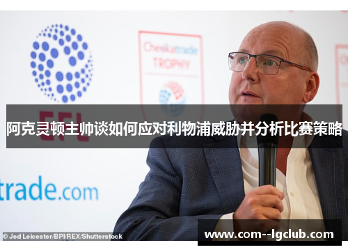 阿克灵顿主帅谈如何应对利物浦威胁并分析比赛策略 阿克灵顿主帅谈如何应对利物浦威胁并分析比赛策略