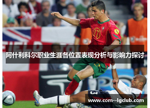 阿什利科尔职业生涯各位置表现分析与影响力探讨 阿什利科尔职业生涯各位置表现分析与影响力探讨