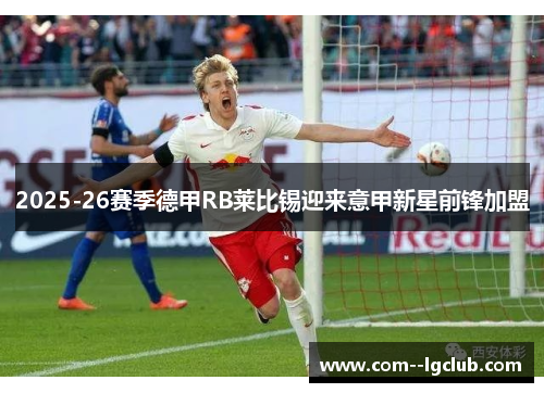 2025-26赛季德甲RB莱比锡迎来意甲新星前锋加盟 2025-26赛季德甲RB莱比锡迎来意甲新星前锋加盟