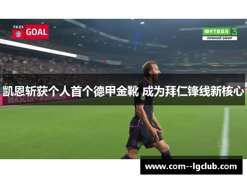 凯恩斩获个人首个德甲金靴 成为拜仁锋线新核心 凯恩斩获个人首个德甲金靴 成为拜仁锋线新核心