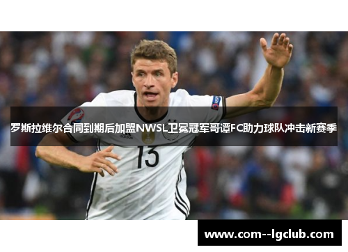 罗斯拉维尔合同到期后加盟NWSL卫冕冠军哥谭FC助力球队冲击新赛季 罗斯拉维尔合同到期后加盟NWSL卫冕冠军哥谭FC助力球队冲击新赛季