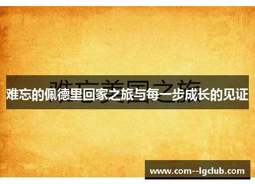 难忘的佩德里回家之旅与每一步成长的见证