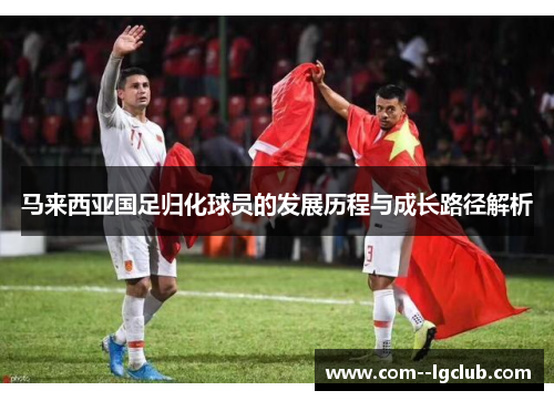 马来西亚国足归化球员的发展历程与成长路径解析