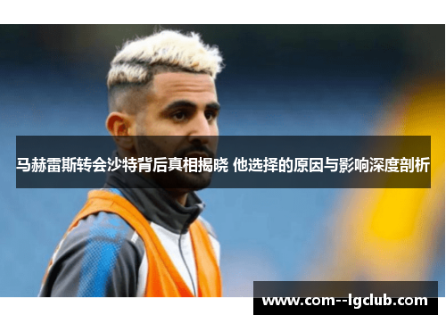 马赫雷斯转会沙特背后真相揭晓 他选择的原因与影响深度剖析