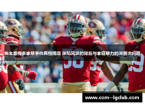 鲁本塞梅多家暴事件真相揭露 深陷风波的背后与家庭暴力的深层次问题