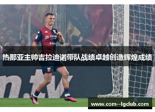 热那亚主帅吉拉迪诺带队战绩卓越创造辉煌成绩 热那亚主帅吉拉迪诺带队战绩卓越创造辉煌成绩