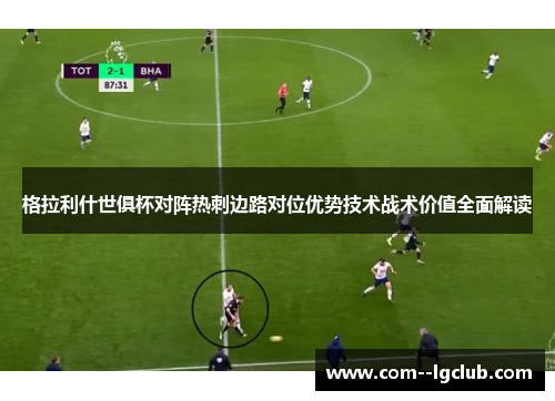 格拉利什世俱杯对阵热刺边路对位优势技术战术价值全面解读 格拉利什世俱杯对阵热刺边路对位优势技术战术价值全面解读