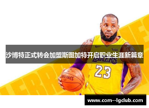 沙博特正式转会加盟斯图加特开启职业生涯新篇章 沙博特正式转会加盟斯图加特开启职业生涯新篇章
